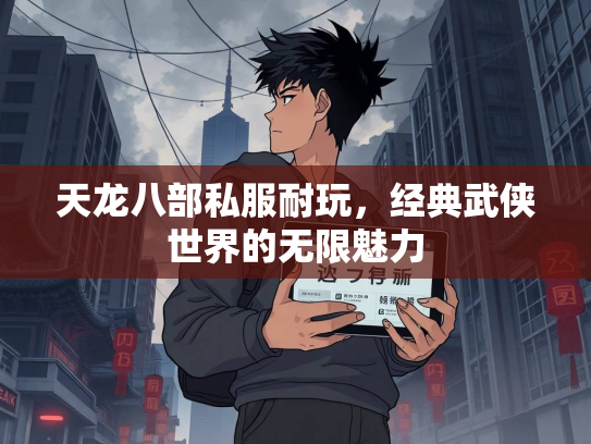 天龙八部私服耐玩，经典武侠世界的无限魅力