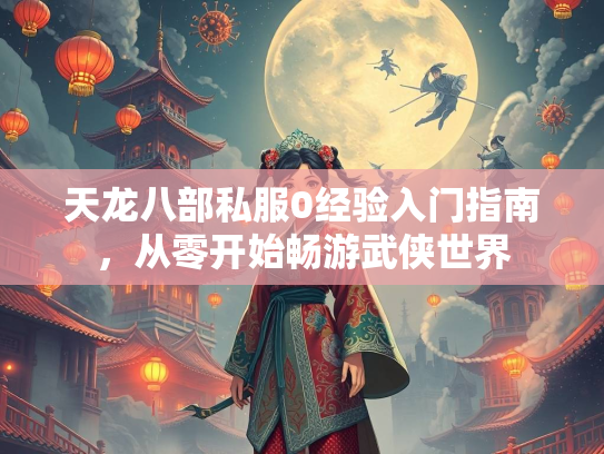 天龙八部私服0经验入门指南，从零开始畅游武侠世界