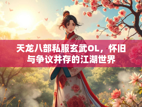 天龙八部私服玄武OL，怀旧与争议并存的江湖世界
