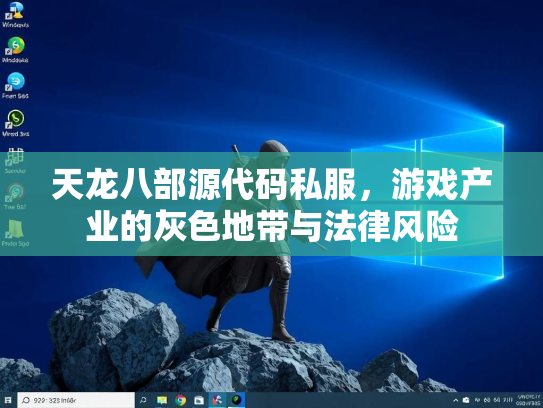 天龙八部源代码私服，游戏产业的灰色地带与法律风险