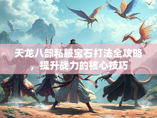 天龙八部私服宝石打法全攻略，提升战力的核心技巧