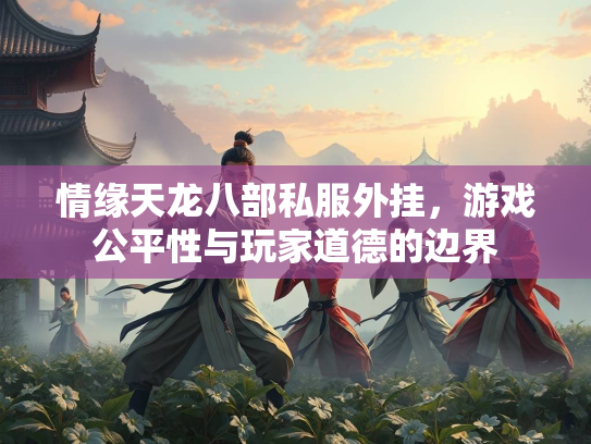 情缘天龙八部私服外挂，游戏公平性与玩家道德的边界