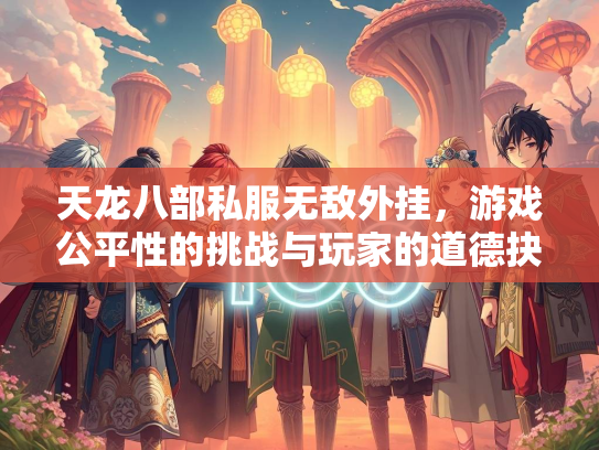 天龙八部私服无敌外挂，游戏公平性的挑战与玩家的道德抉择