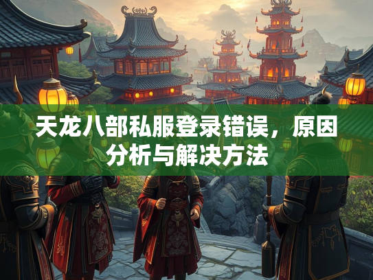 天龙八部私服登录错误，原因分析与解决方法