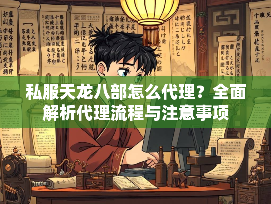 私服天龙八部怎么代理？全面解析代理流程与注意事项  第2张