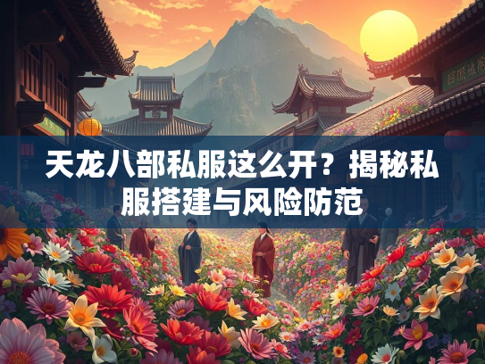 天龙八部私服这么开？揭秘私服搭建与风险防范  第1张