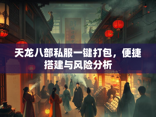 天龙八部私服一键打包，便捷搭建与风险分析