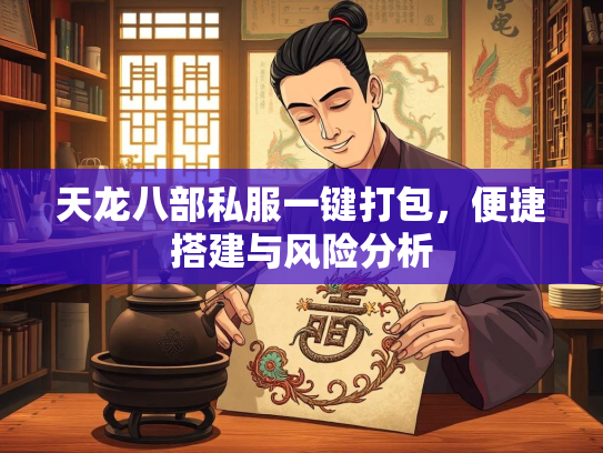 天龙八部私服一键打包，便捷搭建与风险分析