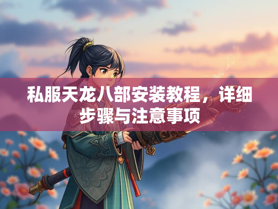 私服天龙八部安装教程，详细步骤与注意事项  第2张