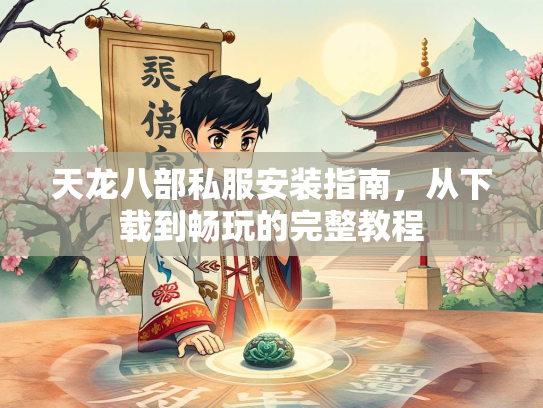 天龙八部私服安装指南，从下载到畅玩的完整教程