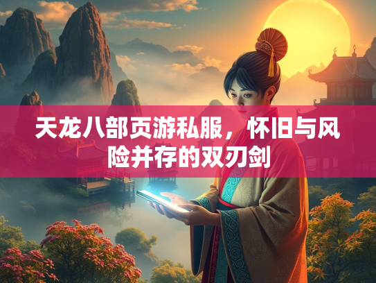 天龙八部页游私服，怀旧与风险并存的双刃剑