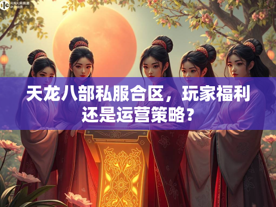 天龙八部私服合区，玩家福利还是运营策略？