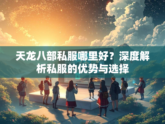 天龙八部私服哪里好？深度解析私服的优势与选择