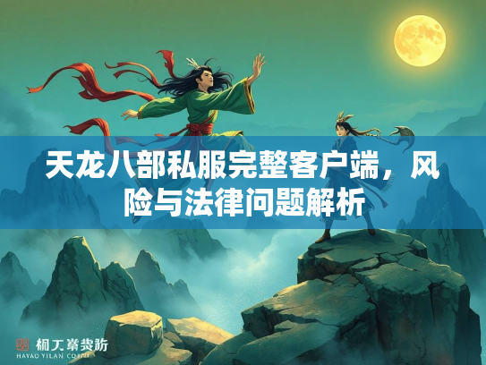 天龙八部私服完整客户端，风险与法律问题解析