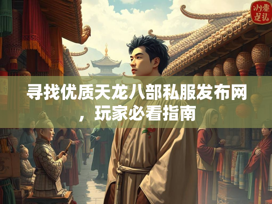 寻找优质天龙八部私服发布网，玩家必看指南