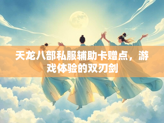 天龙八部私服辅助卡赠点，游戏体验的双刃剑