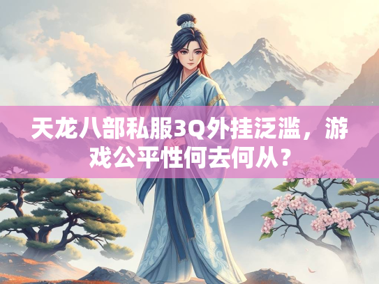 天龙八部私服3Q外挂泛滥，游戏公平性何去何从？