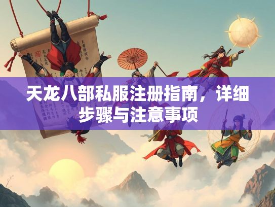 天龙八部私服注册指南，详细步骤与注意事项  第2张