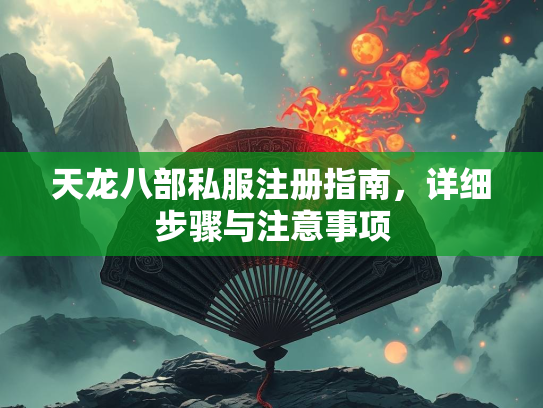 天龙八部私服注册指南，详细步骤与注意事项  第3张