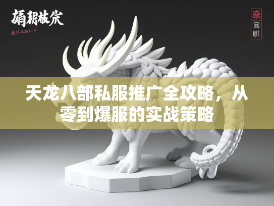天龙八部私服推广全攻略，从零到爆服的实战策略