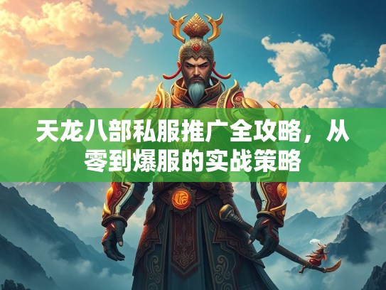 天龙八部私服推广全攻略，从零到爆服的实战策略