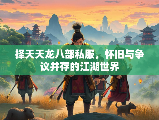 择天天龙八部私服，怀旧与争议并存的江湖世界
