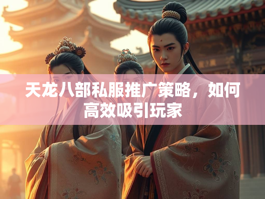 天龙八部私服推广策略，如何高效吸引玩家