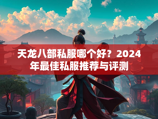 天龙八部私服哪个好？2024年最佳私服推荐与评测  第2张