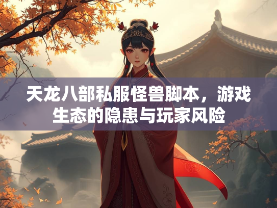 天龙八部私服怪兽脚本，游戏生态的隐患与玩家风险