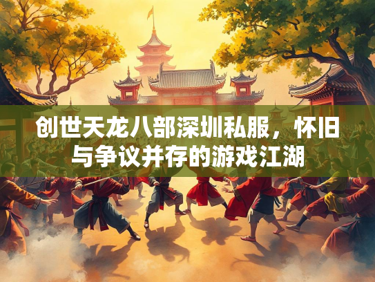 创世天龙八部深圳私服，怀旧与争议并存的游戏江湖