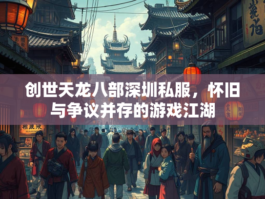 创世天龙八部深圳私服，怀旧与争议并存的游戏江湖