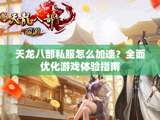 天龙八部私服怎么加速？全面优化游戏体验指南  第1张