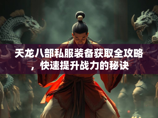 天龙八部私服装备获取全攻略，快速提升战力的秘诀
