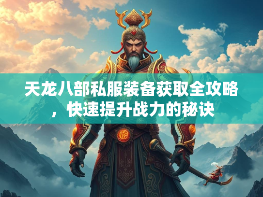 天龙八部私服装备获取全攻略，快速提升战力的秘诀