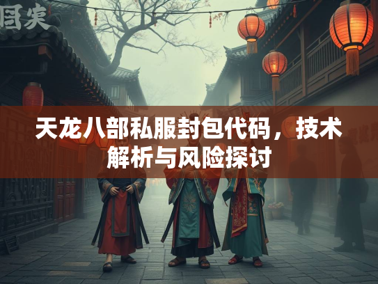 天龙八部私服封包代码，技术解析与风险探讨  第3张