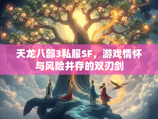 天龙八部3私服SF，游戏情怀与风险并存的双刃剑