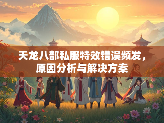 天龙八部私服特效错误频发，原因分析与解决方案  第1张