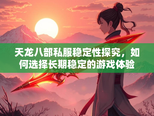 天龙八部私服稳定性探究，如何选择长期稳定的游戏体验  第3张