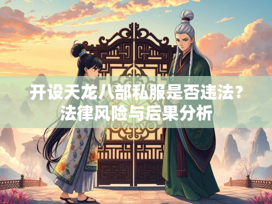 开设天龙八部私服是否违法？法律风险与后果分析