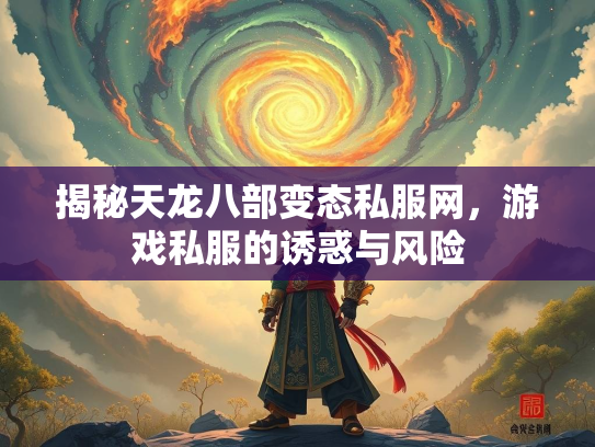 揭秘天龙八部变态私服网，游戏私服的诱惑与风险