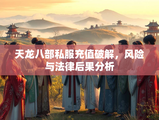 天龙八部私服充值破解，风险与法律后果分析