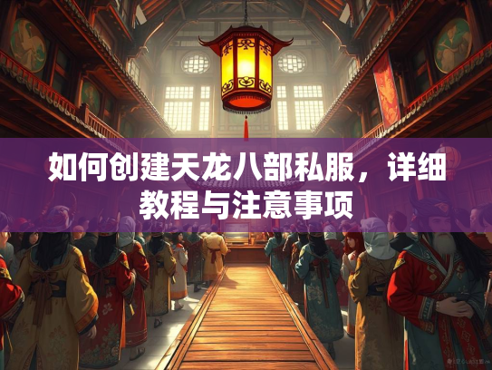 如何创建天龙八部私服，详细教程与注意事项  第2张