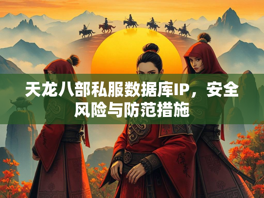 天龙八部私服数据库IP，安全风险与防范措施