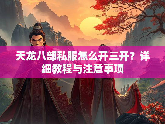 天龙八部私服怎么开三开？详细教程与注意事项  第2张