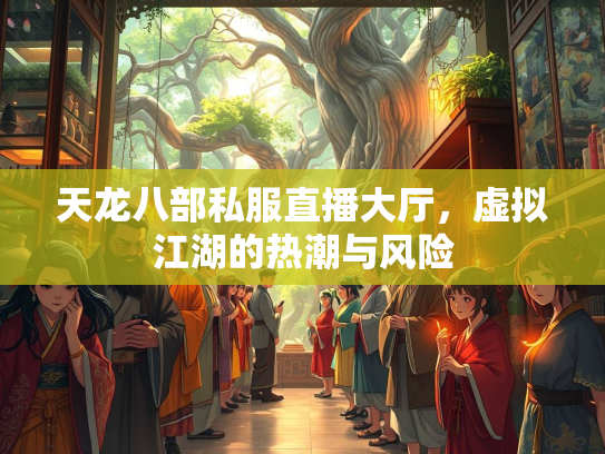 天龙八部私服直播大厅，虚拟江湖的热潮与风险  第2张