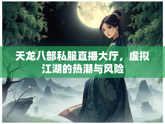 天龙八部私服直播大厅，虚拟江湖的热潮与风险