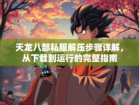 天龙八部私服解压步骤详解，从下载到运行的完整指南  第1张