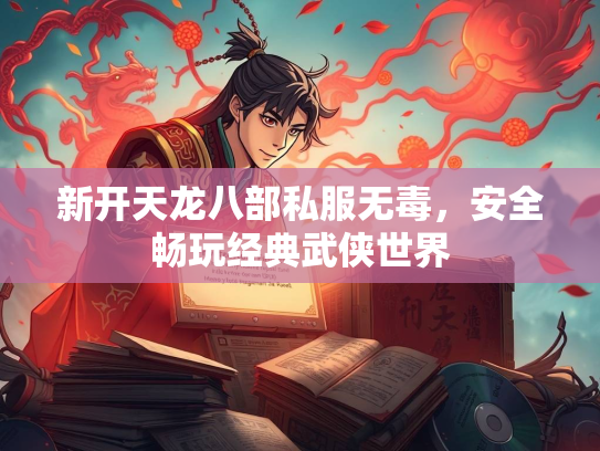 新开天龙八部私服无毒，安全畅玩经典武侠世界  第1张