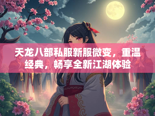 天龙八部私服新服微变，重温经典，畅享全新江湖体验