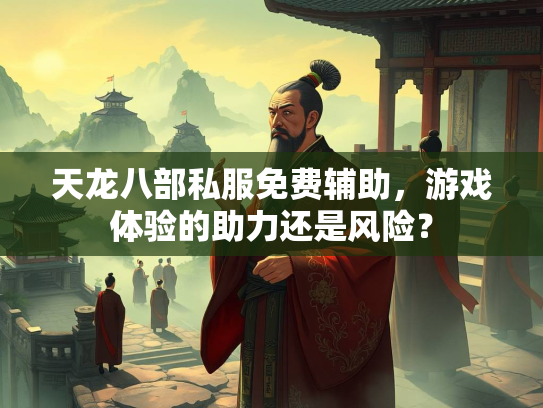天龙八部私服免费辅助，游戏体验的助力还是风险？  第3张